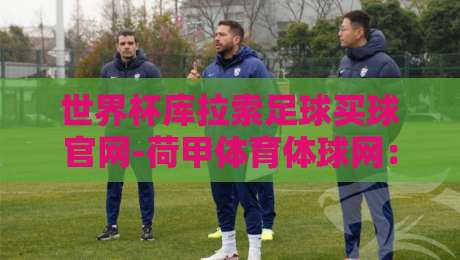 世界杯库拉索足球买球官网-荷甲体育体球网:2026年如何避开陷阱选对平台? 世界杯库拉索足球买球官网-荷甲体育体球网:2026年如何避开陷阱选对平台?