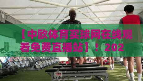 【中欧体育买球网在线观看免费直播站】!2026年体育迷必看的五大推荐理由