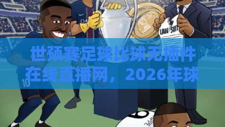 世预赛足球比球无插件在线直播网,2026年球迷首选观赛平台