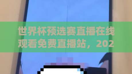 世界杯预选赛直播在线观看免费直播站，2026年球迷必备观赛指南(世界杯预选赛直播在线观看免费直播站)