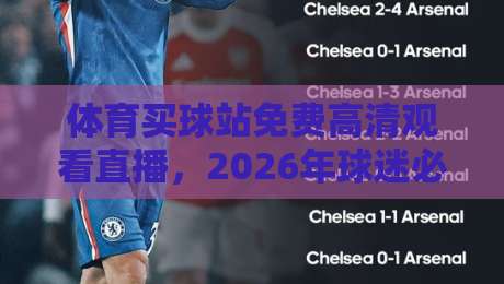 体育买球站免费高清观看直播,2026年球迷必收的观赛神器
