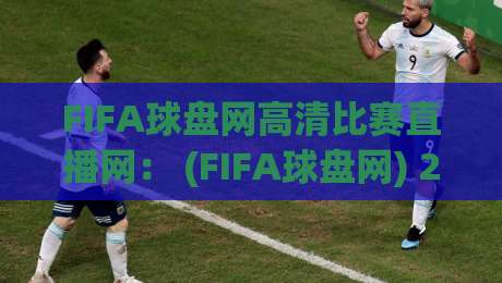 FIFA球盘网高清比赛直播网: (FIFA球盘网) 2026年观赛必备指南