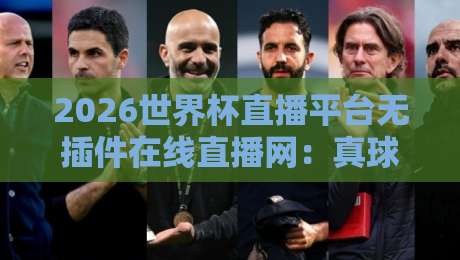 2026世界杯直播平台无插件在线直播网:真球迷的终极观赛指南