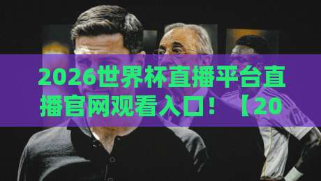 2026世界杯直播平台直播官网观看入口!【2026世界杯】最新指南与避坑建议