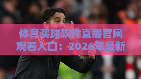 体育买球软件直播官网观看入口:2026年最新官方平台推荐与使用指南