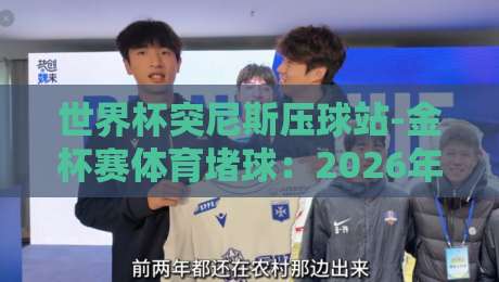 世界杯突尼斯压球站-金杯赛体育堵球:2026年最新投注策略与赛事趋势分析 世界杯突尼斯压球站-金杯赛体育堵球:2026年最新投注策略与赛事趋势分析