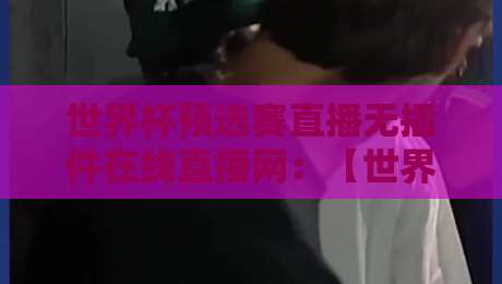 世界杯预选赛直播无插件在线直播网:【世界杯预选赛直播】2026年免费观赛渠道大揭秘