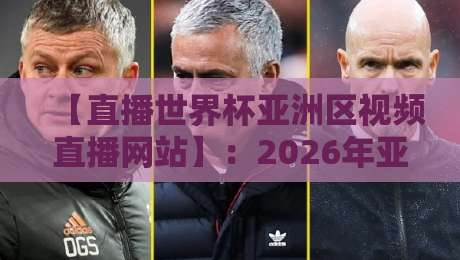 【直播世界杯亚洲区视频直播网站】:2026年亚洲区预选赛,这些平台让你告别卡顿与延迟!