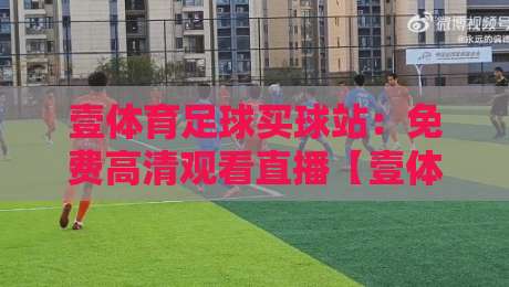 壹体育足球买球站:免费高清观看直播【壹体育足球买球站】2026全新体验