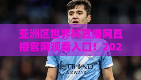 亚洲区世界杯直播网直播官网观看入口!2026世预赛观赛指南