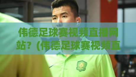 伟德足球赛视频直播网站?(伟德足球赛视频直播网站) 2026年球迷必看的观赛新平台