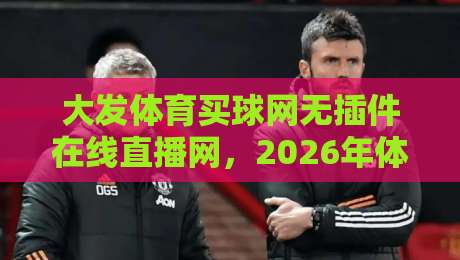 大发体育买球网无插件在线直播网,2026年体育迷的终极观赛指南