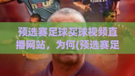 预选赛足球买球视频直播网站,为何(预选赛足球买球视频直播网站)成为2026年球迷必备?