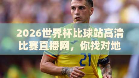2026世界杯比球站高清比赛直播网,你找对地方了吗?