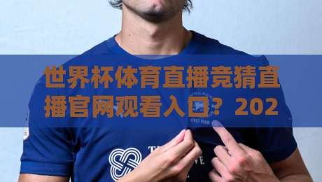 世界杯体育直播竞猜直播官网观看入口?2026年官方渠道与避坑指南
