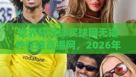 世界杯足球买球网无插件在线直播网,2026年看球新选择,你试过没?