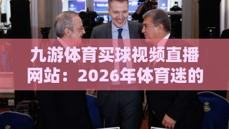 九游体育买球视频直播网站:2026年体育迷的新选择(九游体育买球视频直播网站)