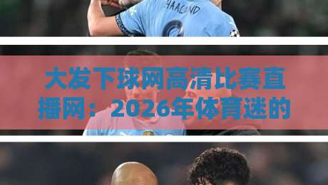 大发下球网高清比赛直播网:2026年体育迷的【新选择】终极观赛指南