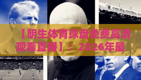 【明生体育球盘免费高清观看直播】:2026年最值得收藏的免费高清观赛秘籍