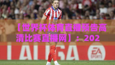 【世界杯体育直播预告高清比赛直播网】:2026年观赛指南,这些隐藏功能你知道吗?