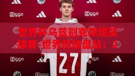 世界杯乌兹别克斯坦买球赛-世界杯球盘站:2026年球迷必读的五大真相 世界杯乌兹别克斯坦买球赛-世界杯球盘站:2026年球迷必读的五大真相