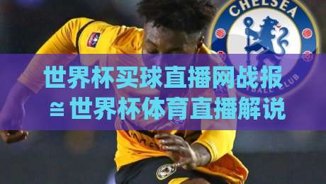 世界杯买球直播网战报≌世界杯体育直播解说视频直播网站~(世界杯买球直播网) 2026观赛指南:从战报到直播的终极体验