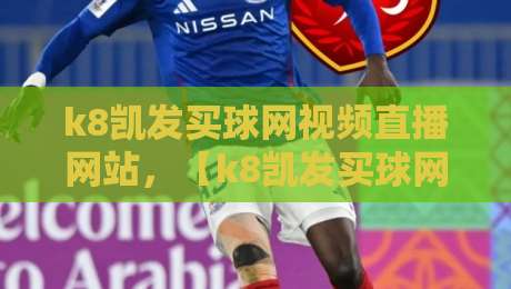 k8凯发买球网视频直播网站，【k8凯发买球网视频直播网站】2026年深度实测：从界面到赔率，老司机带你避坑