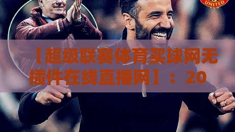 【超级联赛体育买球网无插件在线直播网】:2026年球迷最硬核的看球新姿势