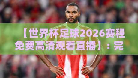 【世界杯足球2026赛程免费高清观看直播】: 完整赛事安排与观看指南