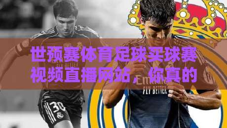 世预赛体育足球买球赛视频直播网站,你真的找对了吗?