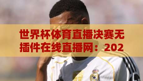 世界杯体育直播决赛无插件在线直播网:2026终极观赛指南(世界杯体育直播决赛无插件在线直播网)