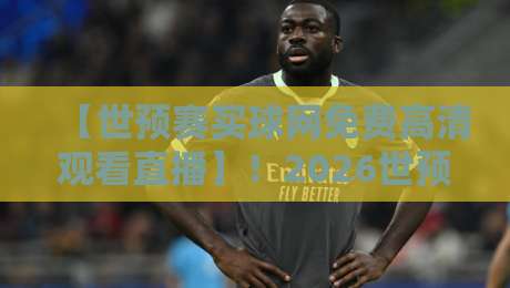 【世预赛买球网免费高清观看直播】!2026世预赛亚洲区,哪里能看高清直播?