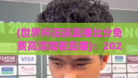 (世界杯压球直播比分免费高清观看直播):2026年看球指南,教你如何免费看高清【世界杯压球直播比分免费高清观看直播】攻略