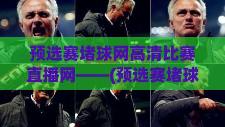 预选赛堵球网高清比赛直播网——(预选赛堵球网)2026观赛新体验,老球迷都懂的爽点