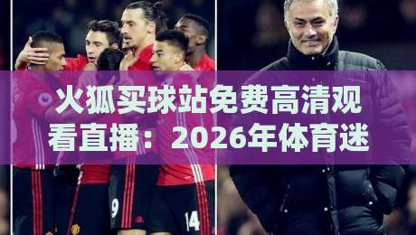 火狐买球站免费高清观看直播:2026年体育迷的终极观赛指南