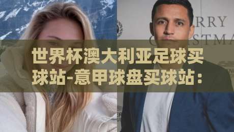 世界杯澳大利亚足球买球站-意甲球盘买球站：2026年选站实战指南