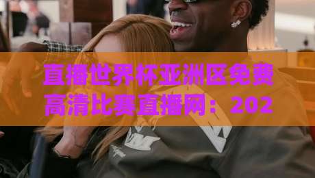 直播世界杯亚洲区免费高清比赛直播网:2026年看球新姿势,你get了吗?