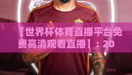 【世界杯体育直播平台免费高清观看直播】: 2026年实测,这几家免费高清还不卡顿?