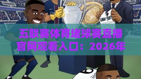 五联赛体育堵球赛直播官网观看入口:2026年最新观赛指南与入口推荐
