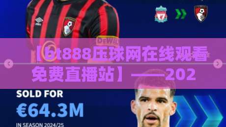 【bt888压球网在线观看免费直播站】——2026年体育迷必备!高清无广告的免费直播平台深度解析