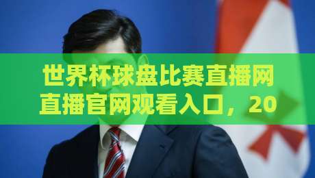 世界杯球盘比赛直播网直播官网观看入口,2026观赛指南来了!