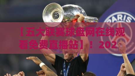 【五大联赛球盘网在线观看免费直播站】!2026年免费看球新姿势,你get了吗?