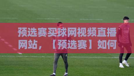 预选赛买球网视频直播网站,【预选赛】如何挑选靠谱平台?2026新手必看指南