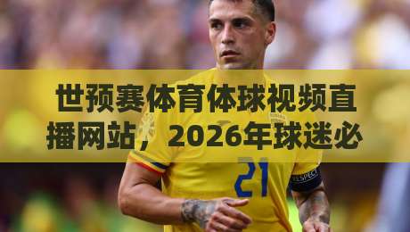 世预赛体育体球视频直播网站,2026年球迷必备的观赛指南