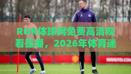 ROR体球网免费高清观看直播,2026年体育迷的新选择?