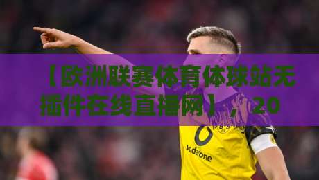 【欧洲联赛体育体球站无插件在线直播网】,2026年观赛新选择?