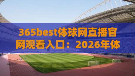 365best体球网直播官网观看入口:2026年体育迷必看的观赛指南