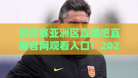 世预赛亚洲区直播吧直播官网观看入口!2026年最新观赛指南【世预赛亚洲区】全平台入口汇总