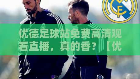 优德足球站免费高清观看直播,真的香?【优德足球站免费高清观看直播】