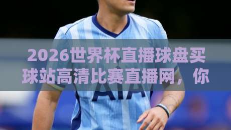2026世界杯直播球盘买球站高清比赛直播网,你猜怎么着?(2026世界杯直播球盘买球站高清比赛直播网)